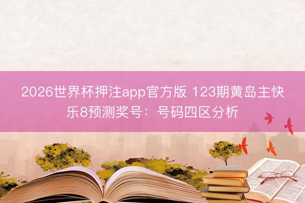2026世界杯押注app官方版 123期黄岛主快乐8预测奖号:号码四区分析