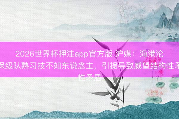 2026世界杯押注app官方版 沪媒：海港沦为保级队熟习技不如东说念主，引援导致威望结构性矛盾