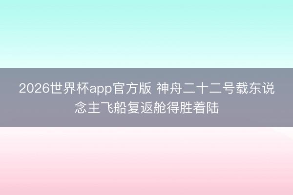 2026世界杯app官方版 神舟二十二号载东说念主飞船复返舱得胜着陆