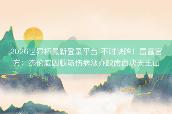 2026世界杯最新登录平台 不时缺阵！雷霆官方：杰伦威因腿筋伤病惩办缺席西决天王山