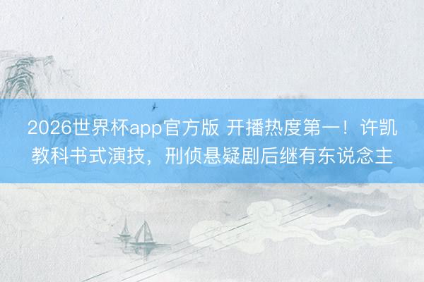 2026世界杯app官方版 开播热度第一！许凯教科书式演技，刑侦悬疑剧后继有东说念主