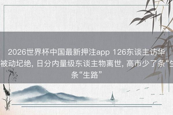 2026世界杯中国最新押注app 126东谈主访华筹谋被动圮绝, 日分内量级东谈主物离世, 高市少了条“生路”