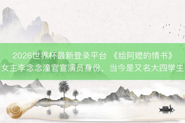 2026世界杯最新登录平台 《给阿嬷的情书》女主李念念潼官宣演员身份，当今是又名大四学生
