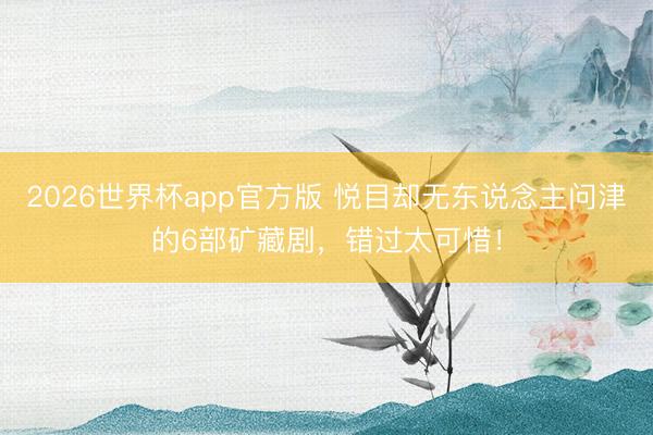 2026世界杯app官方版 悦目却无东说念主问津的6部矿藏剧,错过太可惜!