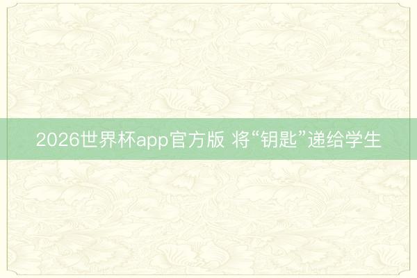 2026世界杯app官方版 将“钥匙”递给学生