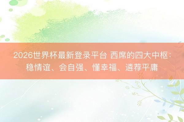 2026世界杯最新登录平台 西席的四大中枢：稳情谊、会自强、懂幸福、遴荐平庸