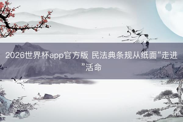 2026世界杯app官方版 民法典条规从纸面“走进”活命