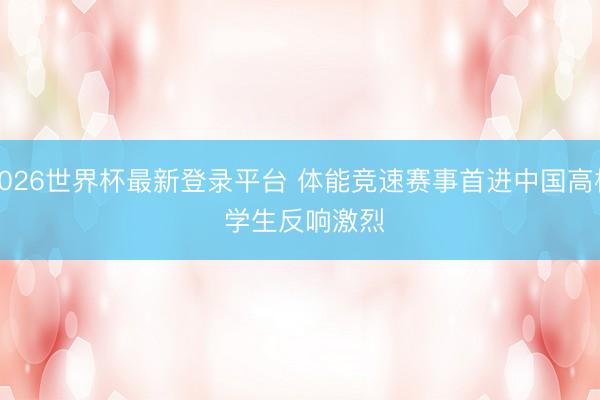 2026世界杯最新登录平台 体能竞速赛事首进中国高校 学生反响激烈