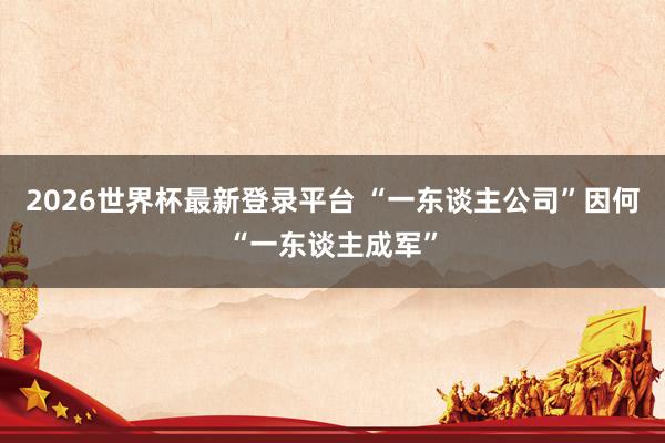 2026世界杯最新登录平台 “一东谈主公司”因何“一东谈主成军”