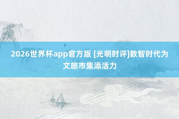 2026世界杯app官方版 [光明时评]数智时代为文旅市集添活力