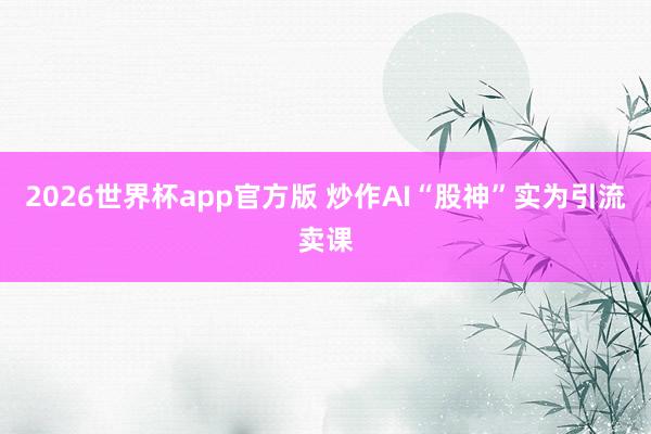 2026世界杯app官方版 炒作AI“股神”实为引流卖课