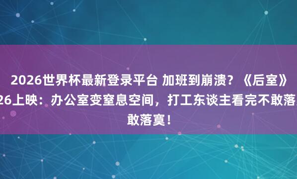 2026世界杯最新登录平台 加班到崩溃?《后室》6.26上映:办公室变窒息空间,打工东谈主看完不敢落寞!